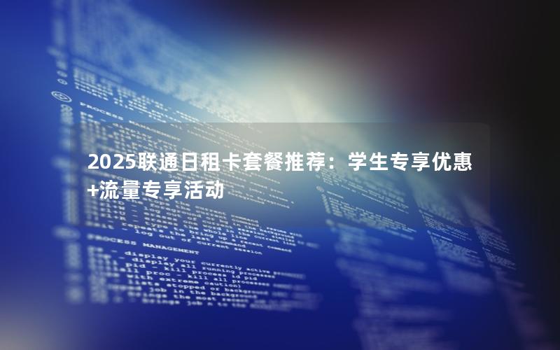 2025联通日租卡套餐推荐：学生专享优惠+流量专享活动