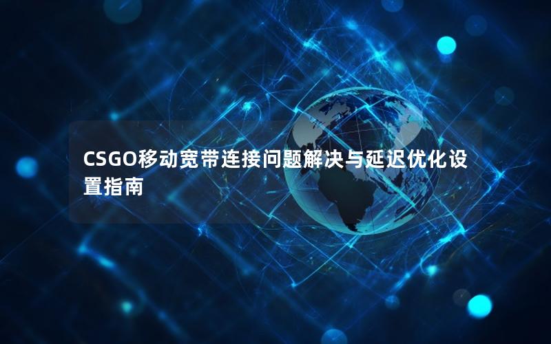 CSGO移动宽带连接问题解决与延迟优化设置指南