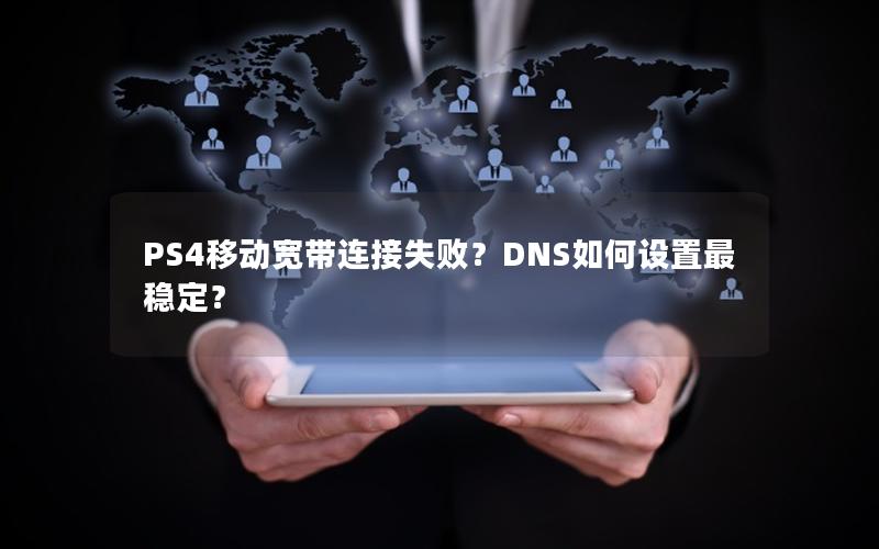 PS4移动宽带连接失败？DNS如何设置最稳定？