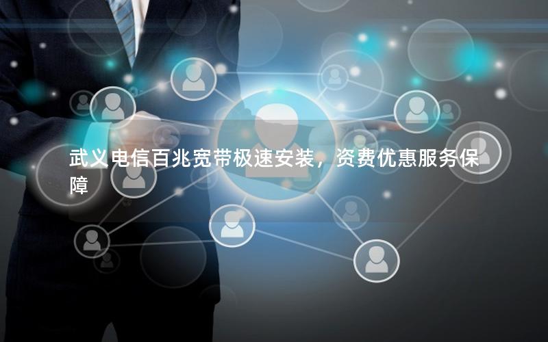 武义电信百兆宽带极速安装，资费优惠服务保障