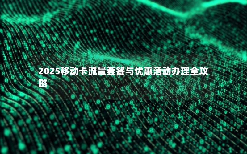 2025移动卡流量套餐与优惠活动办理全攻略