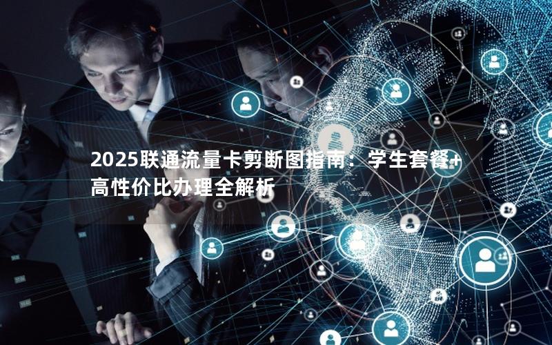 2025联通流量卡剪断图指南：学生套餐+高性价比办理全解析