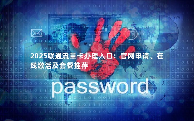 2025联通流量卡办理入口：官网申请、在线激活及套餐推荐