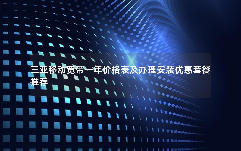 三亚移动宽带一年价格表及办理安装优惠套餐推荐