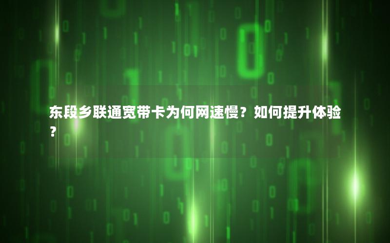 东段乡联通宽带卡为何网速慢？如何提升体验？