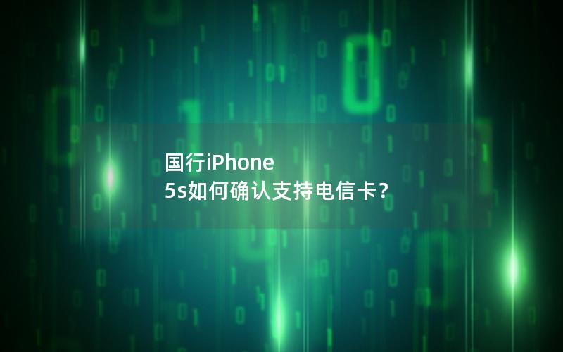 国行iPhone 5s如何确认支持电信卡？