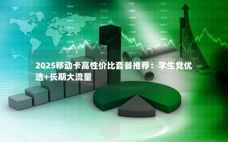 2025移动卡高性价比套餐推荐：学生党优选+长期大流量