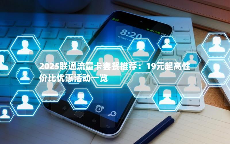 2025联通流量卡套餐推荐：19元起高性价比优惠活动一览