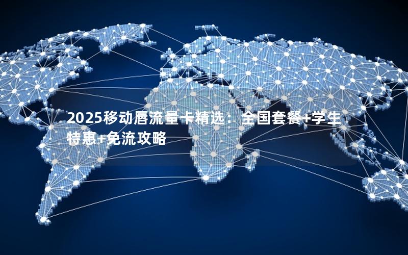 2025移动唇流量卡精选：全国套餐+学生特惠+免流攻略