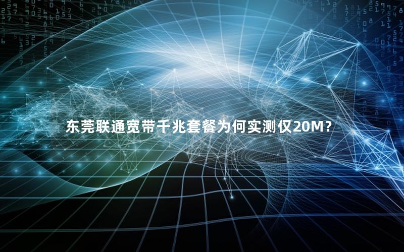 东莞联通宽带千兆套餐为何实测仅20M？