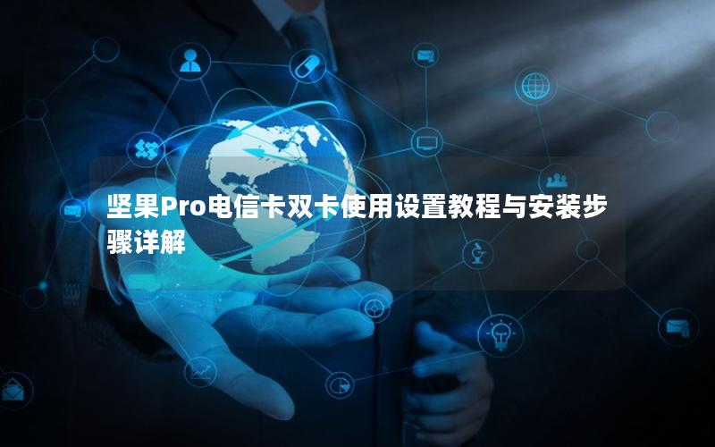 坚果Pro电信卡双卡使用设置教程与安装步骤详解