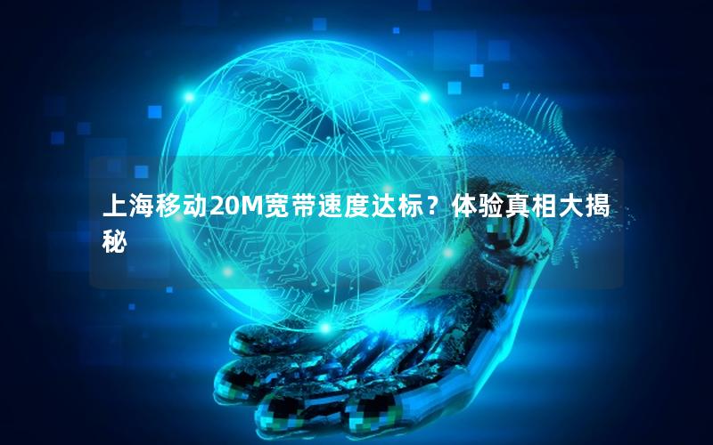 上海移动20M宽带速度达标？体验真相大揭秘