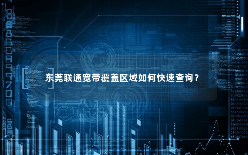 东莞联通宽带覆盖区域如何快速查询？