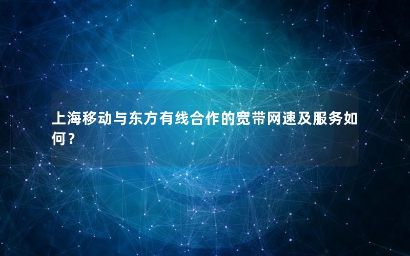 上海移动与东方有线合作的宽带网速及服务如何？