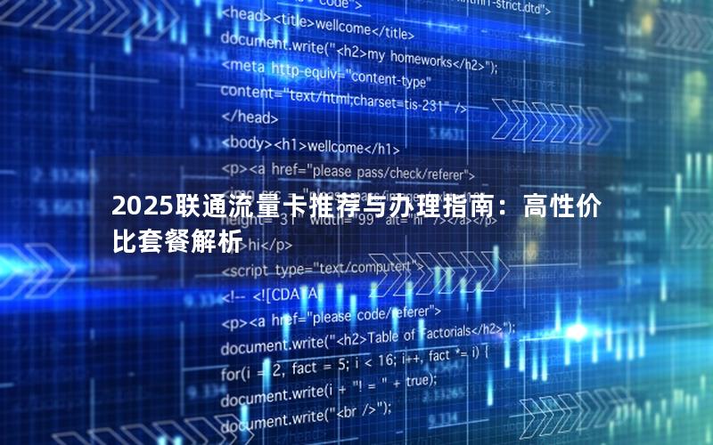 2025联通流量卡推荐与办理指南：高性价比套餐解析