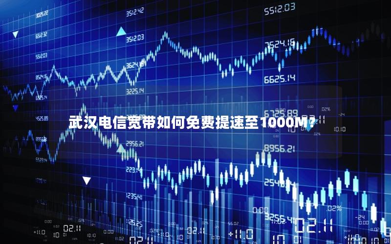 武汉电信宽带如何免费提速至1000M？