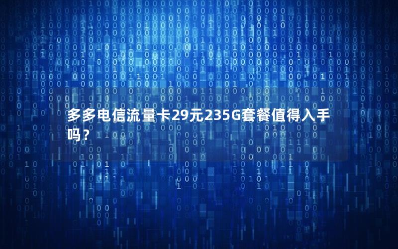 多多电信流量卡29元235G套餐值得入手吗？