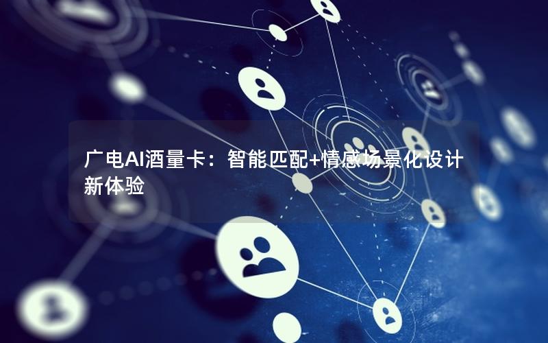 广电AI酒量卡：智能匹配+情感场景化设计新体验