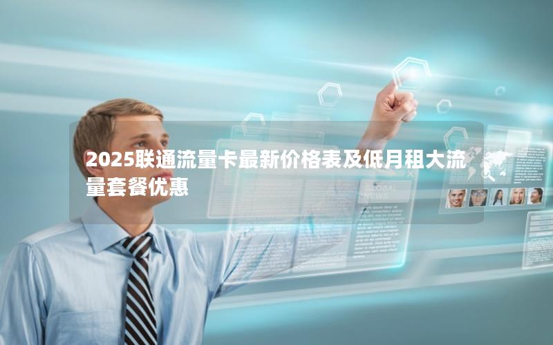 2025联通流量卡最新价格表及低月租大流量套餐优惠