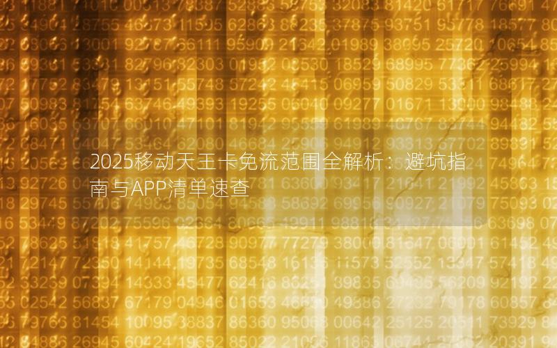2025移动天王卡免流范围全解析：避坑指南与APP清单速查
