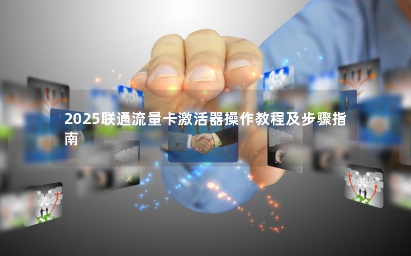 2025联通流量卡激活器操作教程及步骤指南