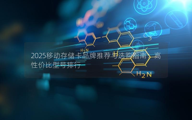 2025移动存储卡品牌推荐与选购指南：高性价比型号排行