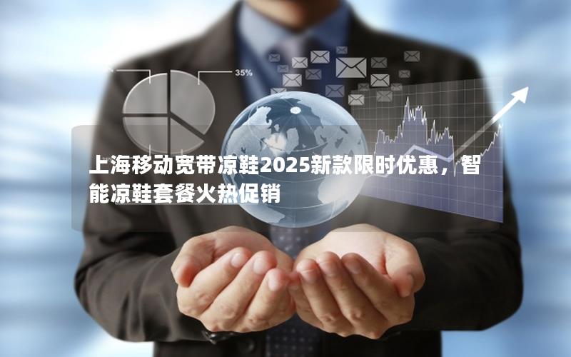 上海移动宽带凉鞋2025新款限时优惠，智能凉鞋套餐火热促销
