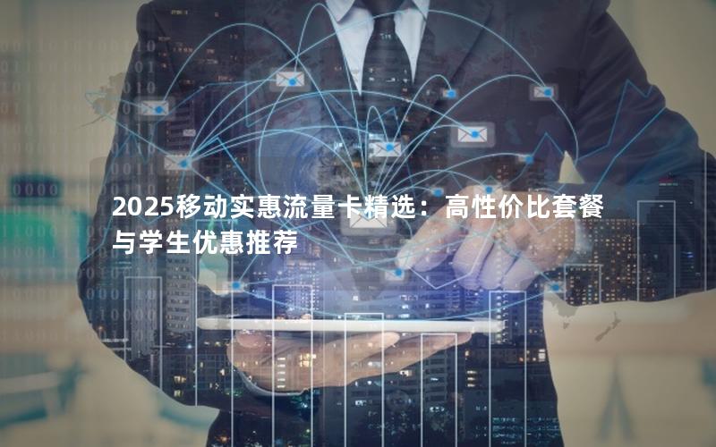 2025移动实惠流量卡精选：高性价比套餐与学生优惠推荐