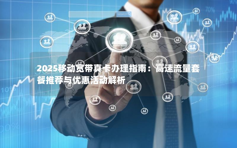 2025移动宽带真卡办理指南：高速流量套餐推荐与优惠活动解析
