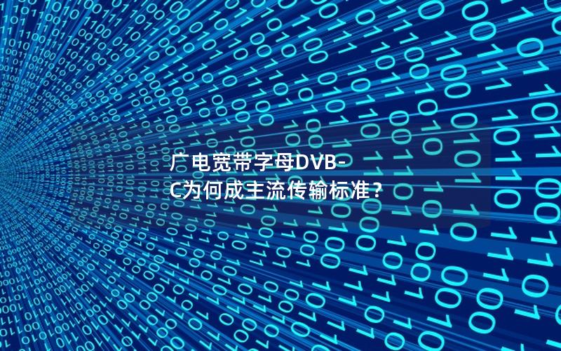 广电宽带字母DVB-C为何成主流传输标准？