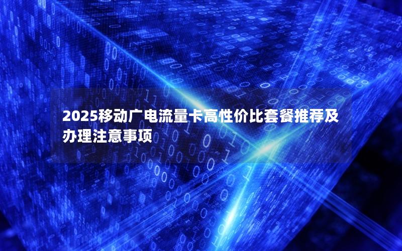 2025移动广电流量卡高性价比套餐推荐及办理注意事项