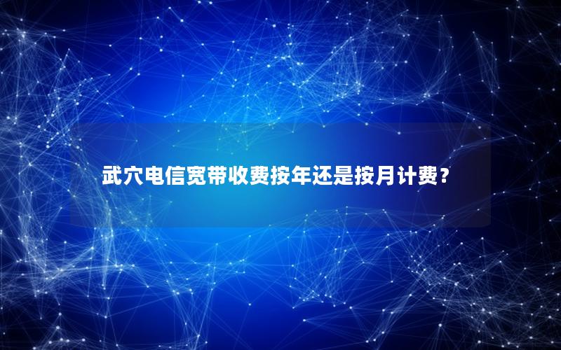 武穴电信宽带收费按年还是按月计费？