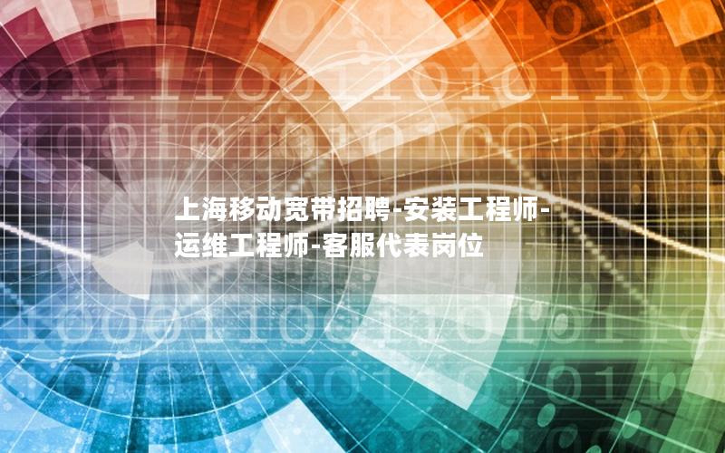上海移动宽带招聘-安装工程师-运维工程师-客服代表岗位