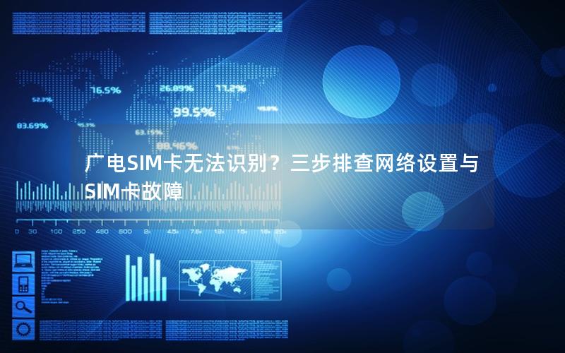 广电SIM卡无法识别？三步排查网络设置与SIM卡故障