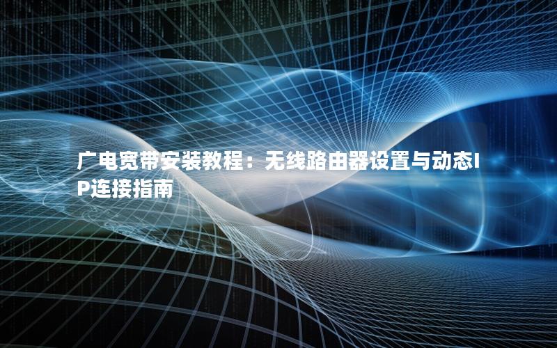 广电宽带安装教程：无线路由器设置与动态IP连接指南