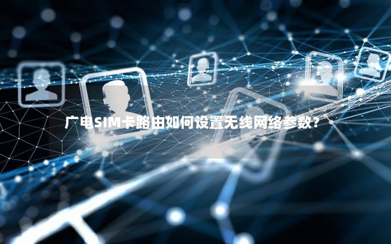 广电SIM卡路由如何设置无线网络参数？