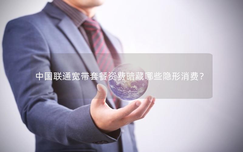 中国联通宽带套餐资费暗藏哪些隐形消费？