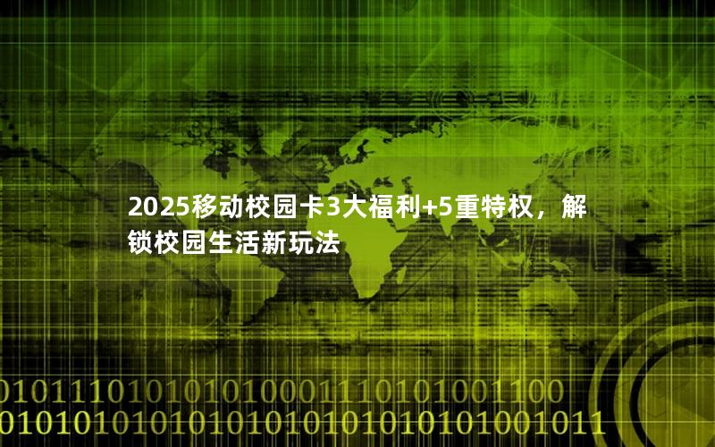 2025移动校园卡3大福利+5重特权，解锁校园生活新玩法