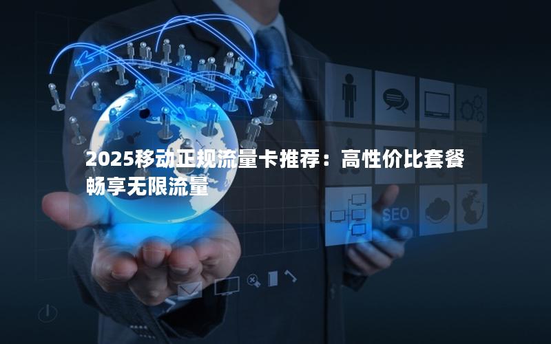 2025移动正规流量卡推荐：高性价比套餐畅享无限流量