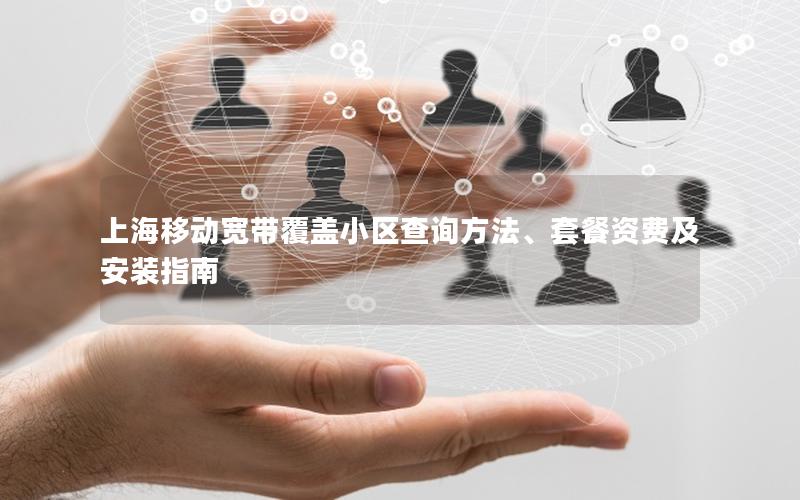 上海移动宽带覆盖小区查询方法、套餐资费及安装指南