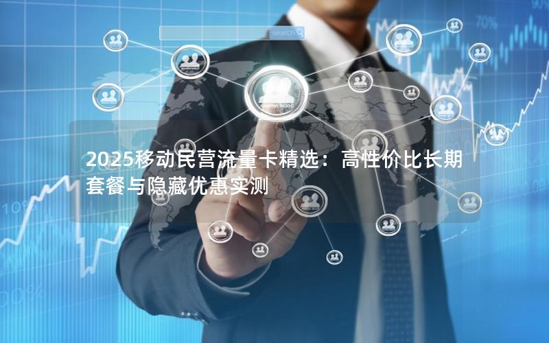 2025移动民营流量卡精选：高性价比长期套餐与隐藏优惠实测