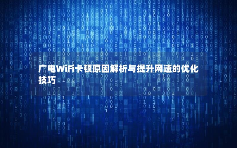 广电WiFi卡顿原因解析与提升网速的优化技巧