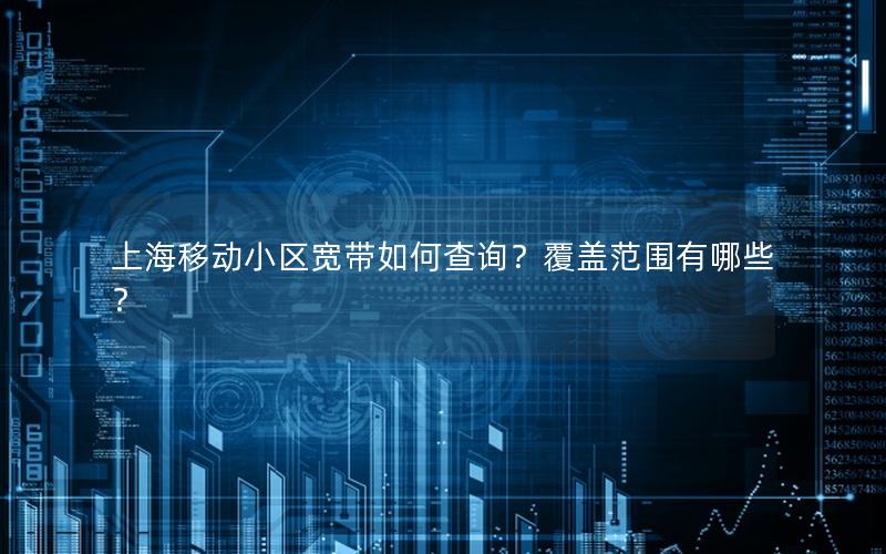 上海移动小区宽带如何查询？覆盖范围有哪些？