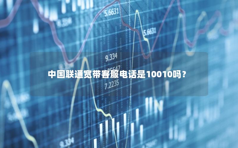 中国联通宽带客服电话是10010吗？