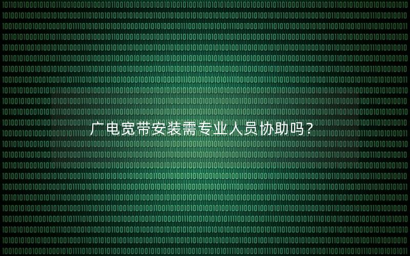 广电宽带安装需专业人员协助吗？