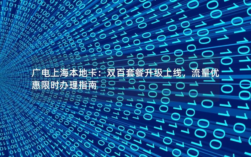 广电上海本地卡：双百套餐升级上线，流量优惠限时办理指南