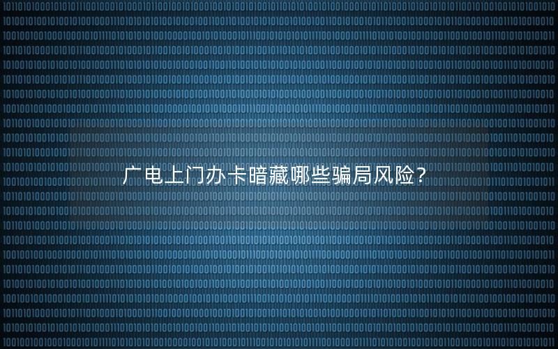 广电上门办卡暗藏哪些骗局风险？