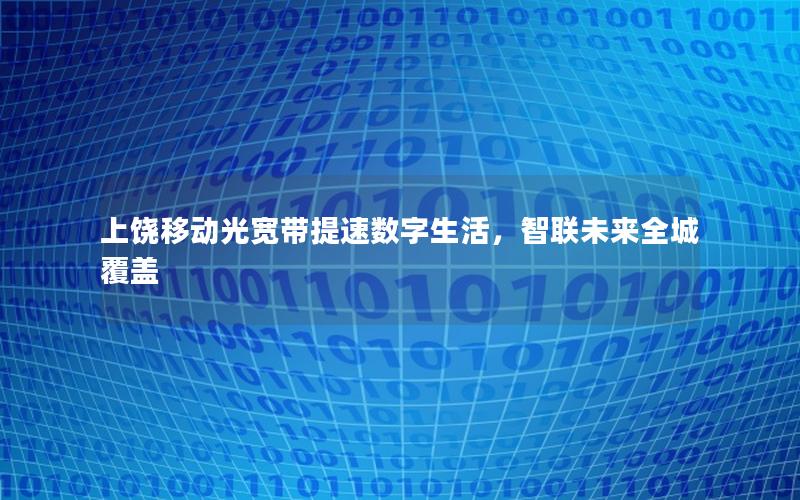 上饶移动光宽带提速数字生活，智联未来全城覆盖