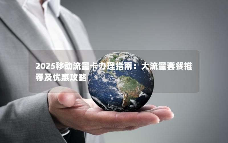 2025移动流量卡办理指南：大流量套餐推荐及优惠攻略