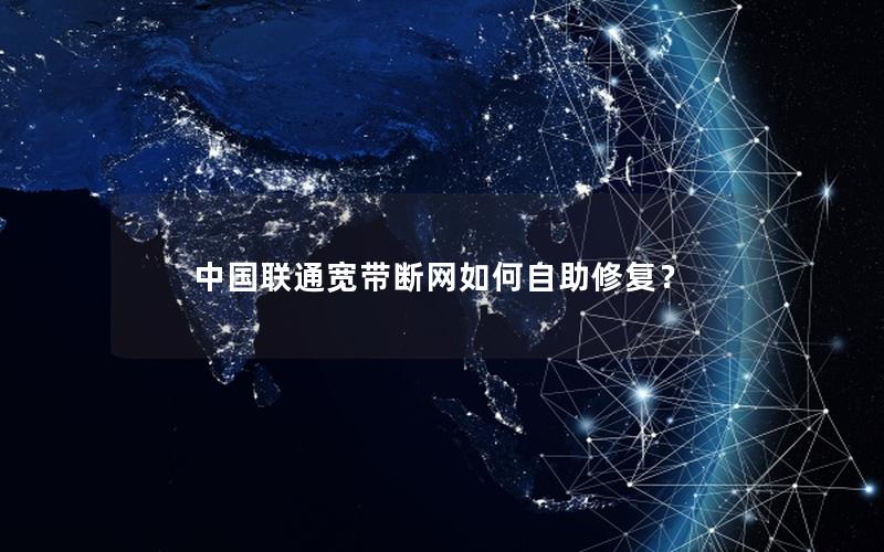 中国联通宽带断网如何自助修复？